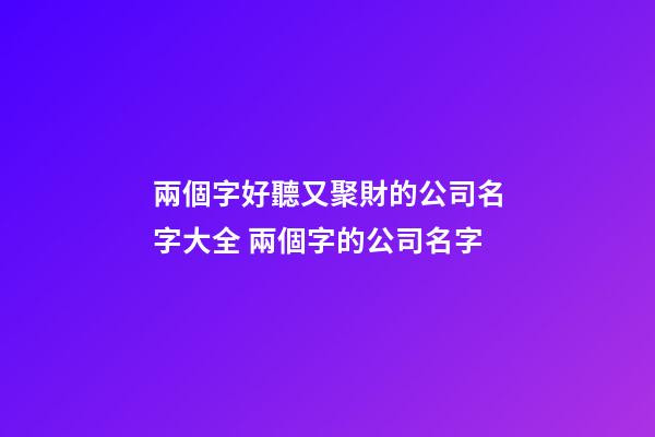 兩個字好聽又聚財的公司名字大全 兩個字的公司名字